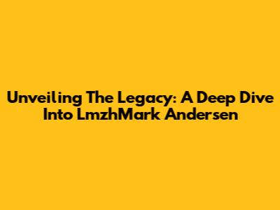 Unveiling The Legacy: A Deep Dive Into LmzhMark Andersen