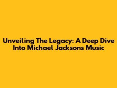 Unveiling The Legacy: A Deep Dive Into Michael Jackson's Music