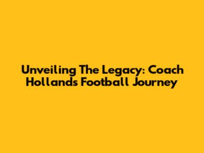 Unveiling The Legacy: Coach Holland's Football Journey