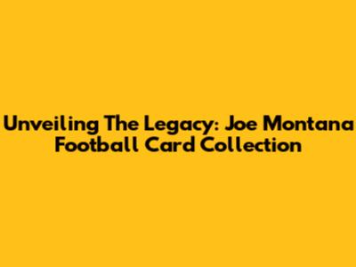 Unveiling The Legacy: Joe Montana Football Card Collection