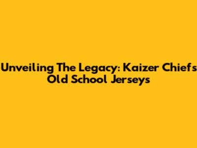 Unveiling The Legacy: Kaizer Chiefs' Old School Jerseys