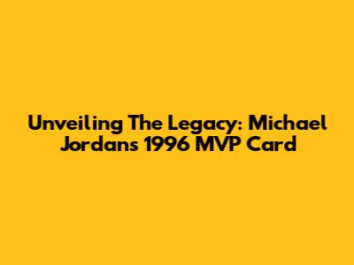 Unveiling The Legacy: Michael Jordan's 1996 MVP Card