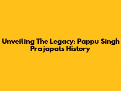 Unveiling The Legacy: Pappu Singh Prajapat's History