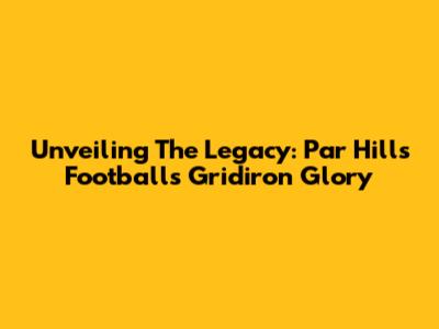 Unveiling The Legacy: Par Hills Football's Gridiron Glory