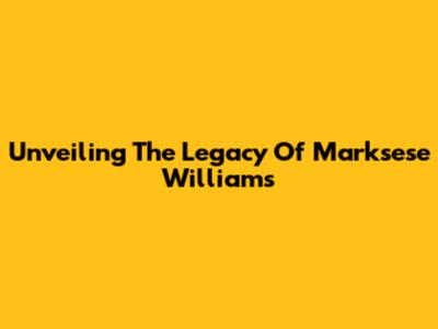 Unveiling The Legacy Of Marksese Williams