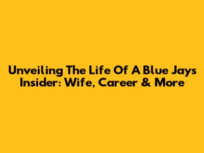 Unveiling The Life Of A Blue Jays Insider: Wife, Career & More