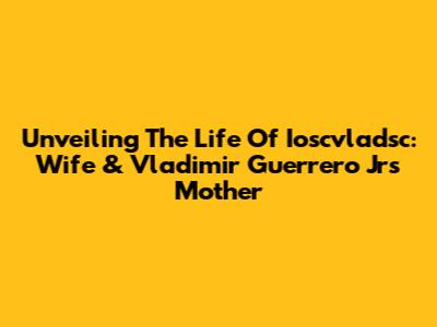 Unveiling The Life Of Ioscvladsc: Wife & Vladimir Guerrero Jr's Mother