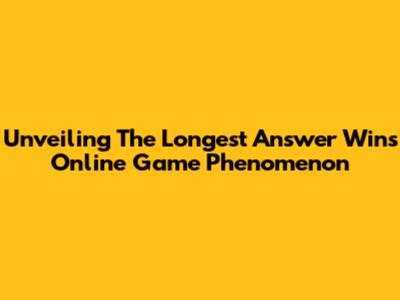 Unveiling The Longest Answer Wins Online Game Phenomenon