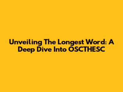 Unveiling The Longest Word: A Deep Dive Into OSCTHESC