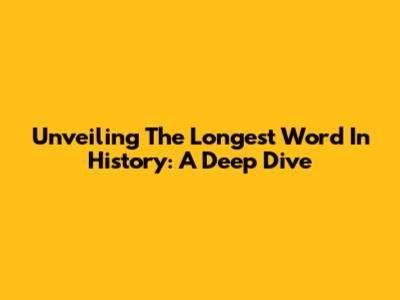 Unveiling The Longest Word In History: A Deep Dive