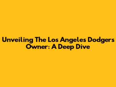 Unveiling The Los Angeles Dodgers Owner: A Deep Dive
