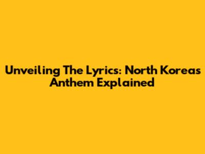 Unveiling The Lyrics: North Korea's Anthem Explained