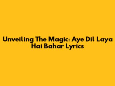 Unveiling The Magic: 'Aye Dil Laya Hai Bahar' Lyrics