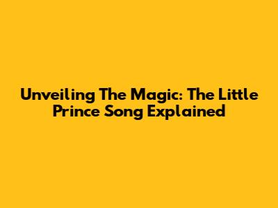 Unveiling The Magic: 'The Little Prince' Song Explained