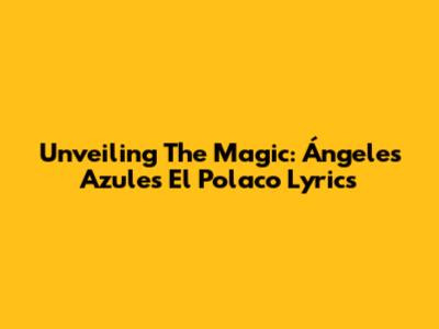 Unveiling The Magic: Ángeles Azules' 'El Polaco' Lyrics