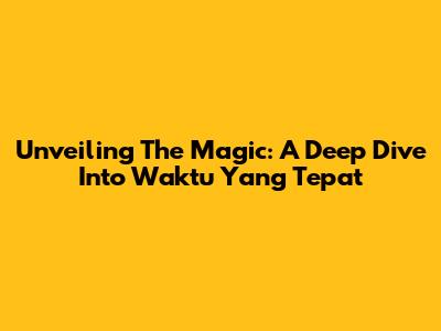 Unveiling The Magic: A Deep Dive Into 'Waktu Yang Tepat'