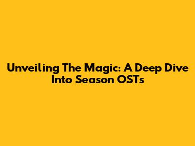 Unveiling The Magic: A Deep Dive Into Season OSTs