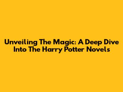 Unveiling The Magic: A Deep Dive Into The Harry Potter Novels