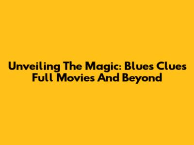 Unveiling The Magic: Blues Clues Full Movies And Beyond