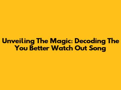 Unveiling The Magic: Decoding The 'You Better Watch Out' Song