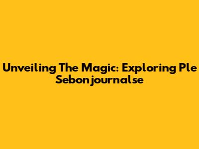 Unveiling The Magic: Exploring Ple Sebonjournalse