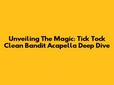 Unveiling The Magic: Tick Tock Clean Bandit Acapella Deep Dive