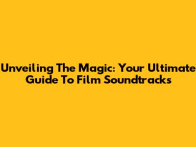 Unveiling The Magic: Your Ultimate Guide To Film Soundtracks