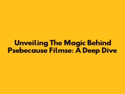 Unveiling The Magic Behind Psebecause Filmse: A Deep Dive
