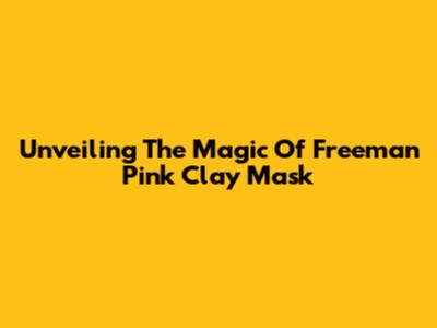 Unveiling The Magic Of Freeman Pink Clay Mask