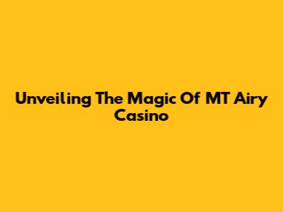 Unveiling The Magic Of MT Airy Casino