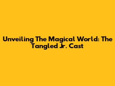 Unveiling The Magical World: The Tangled Jr. Cast