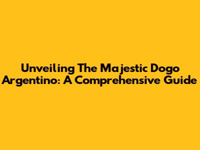 Unveiling The Majestic Dogo Argentino: A Comprehensive Guide