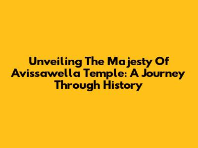 Unveiling The Majesty Of Avissawella Temple: A Journey Through History