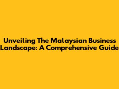 Unveiling The Malaysian Business Landscape: A Comprehensive Guide