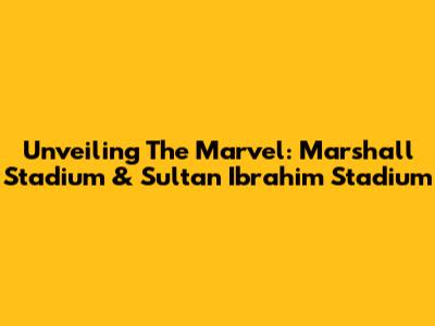 Unveiling The Marvel: Marshall Stadium & Sultan Ibrahim Stadium