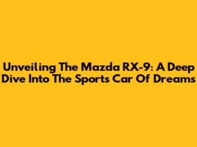 Unveiling The Mazda RX-9: A Deep Dive Into The Sports Car Of Dreams
