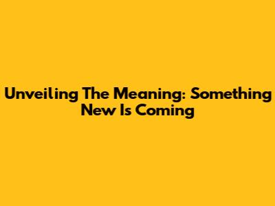 Unveiling The Meaning: 'Something New Is Coming'