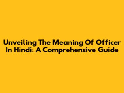 Unveiling The Meaning Of 'Officer' In Hindi: A Comprehensive Guide