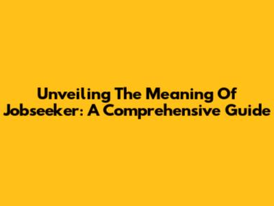 Unveiling The Meaning Of Jobseeker: A Comprehensive Guide