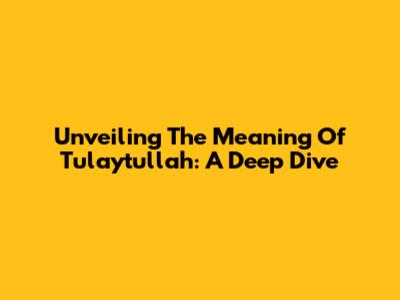 Unveiling The Meaning Of Tulaytullah: A Deep Dive