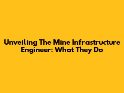 Unveiling The Mine Infrastructure Engineer: What They Do
