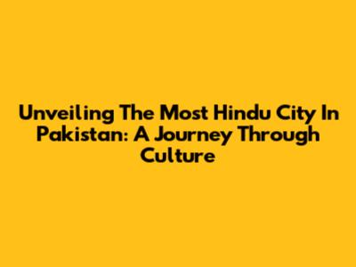 Unveiling The Most Hindu City In Pakistan: A Journey Through Culture
