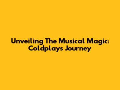 Unveiling The Musical Magic: Coldplay's Journey