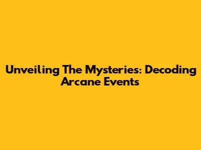 Unveiling The Mysteries: Decoding Arcane Events
