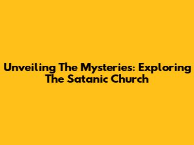Unveiling The Mysteries: Exploring The Satanic Church