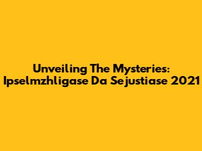 Unveiling The Mysteries: Ipselmzhligase Da Sejustiase 2021