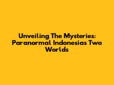 Unveiling The Mysteries: Paranormal Indonesia's Two Worlds