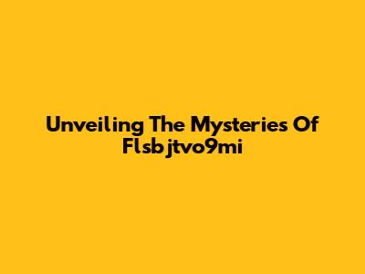 Unveiling The Mysteries Of Flsbjtvo9mi