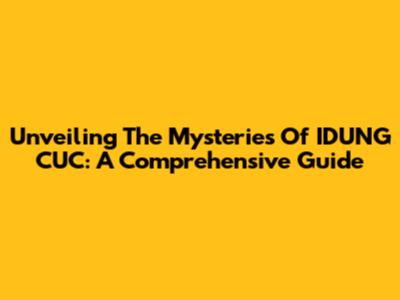 Unveiling The Mysteries Of IDUNG CUC: A Comprehensive Guide