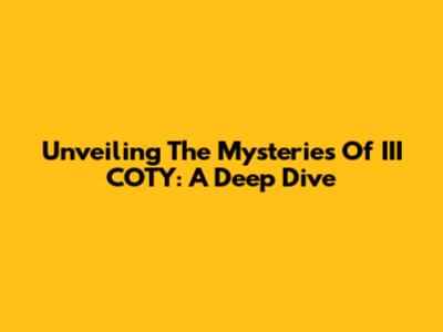 Unveiling The Mysteries Of III COTY: A Deep Dive